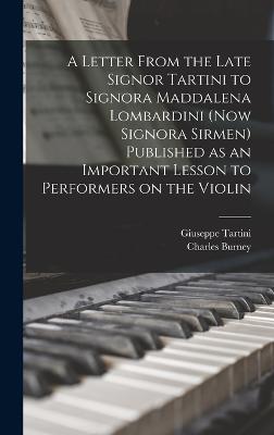 A Letter From the Late Signor Tartini to Signora Maddalena Lombardini (now Signora Sirmen) Published as an Important Lesson to Performers on the Violin - Tartini, Giuseppe, and Burney, Charles