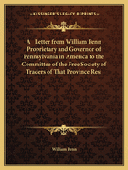 A Letter from William Penn Proprietary and Governor of Pennsylvania in America to the Committee of the Free Society of Traders of That Province Resi