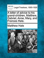 A Letter of Advice to His Grand-Children, Matthew, Gabriel, Anne, Mary, and Frances Hale.