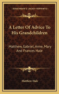 A Letter of Advice to His Grandchildren: Matthew, Gabriel, Anne, Mary and Frances Hale - Hale, Matthew