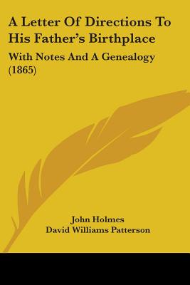 A Letter Of Directions To His Father's Birthplace: With Notes And A Genealogy (1865) - Holmes, John, Dr., and Patterson, David Williams