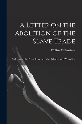 A Letter on the Abolition of the Slave Trade: Addressed to the Freeholders and Other Inhabitants of Yorkshire. - Wilberforce, William 1759-1833
