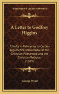 A Letter to Godfrey Higgins: Chiefly in Reference to Certain Arguments Unfavorable to the Christian Priesthood and the Christian Religion (1829)