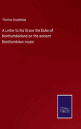 A Letter to his Grace the Duke of Northumberland on the ancient Northumbrian music