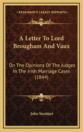A Letter to Lord Brougham and Vaux: On the Opinions of the Judges in the Irish Marriage Cases (1844)