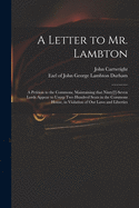 A Letter to Mr. Lambton: a Petition to the Commons, Maintaining That Ninty[!]-seven Lords Appear to Usurp Two Hundred Seats in the Commons House, in Violation of Our Laws and Liberties