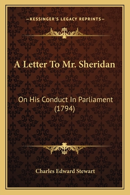 A Letter to Mr. Sheridan: On His Conduct in Parliament (1794) - Stewart, Charles Edward