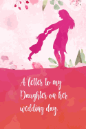 A letter to my daughter on her wedding day: Perfect diaries / letter for your daughter on her wedding day. Fill it with memories, letters, notes about her when she was young.