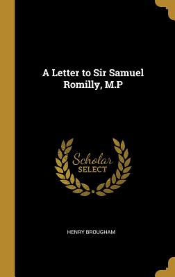 A Letter to Sir Samuel Romilly, M.P - Brougham, Henry