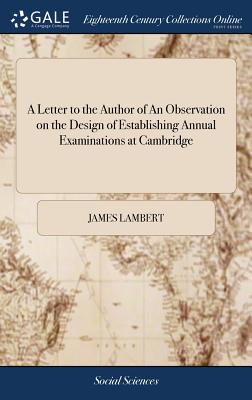 A Letter to the Author of An Observation on the Design of Establishing Annual Examinations at Cambridge - Lambert, James