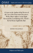 A Letter to the Author of the Review of the Case of the Protestant Dissenters; With a Short Address to the Right Reverend the Lord Bishop of St. David's. By Sir Henry Englefield, Bart