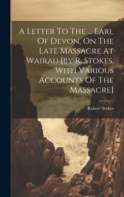 A Letter To The ... Earl Of Devon, On The Late Massacre At Wairau [by R. Stokes. With Various Accounts Of The Massacre] - Robert Stokes (of Wellington, New Zea (Creator)