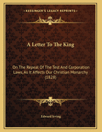 A Letter to the King: On the Repeal of the Test and Corporation Laws, as It Affects Our Christian Monarchy (1828)