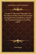 A Letter to the Lord Chancellor, on the Claims of the Church of Scotland in Regard to Its Jurisdiction and on the Proposed Changes in Its Polity (1839)