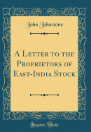 A Letter to the Proprietors of East-India Stock (Classic Reprint)