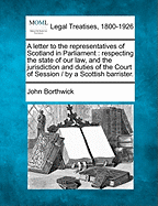 A Letter to the Representatives of Scotland in Parliament: Respecting the State of Our Law, and the Jurisdiction and Duties of the Court of Session / By a Scottish Barrister.