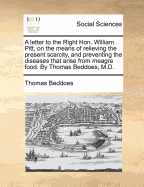 A Letter to the Right Hon. William Pitt, on the Means of Relieving the Present Scarcity, and Preventing the Diseases That Arise from Meagre Food (Classic Reprint)