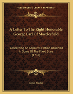 A Letter to the Right Honorable George Earl of Macclesfield: Concerning an Apparent Motion Observed in Some of the Fixed Stars (1747)