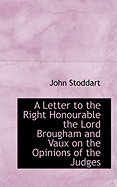 A Letter to the Right Honourable the Lord Brougham and Vaux on the Opinions of the Judges