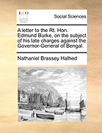 A Letter to the Rt. Hon. Edmund Burke, on the Subject of His Late Charges Against the Governor-General of Bengal