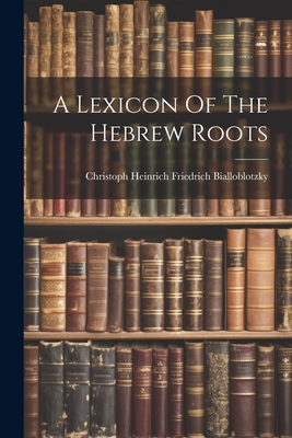 A Lexicon Of The Hebrew Roots - Christoph Heinrich Friedrich Biallobl (Creator)