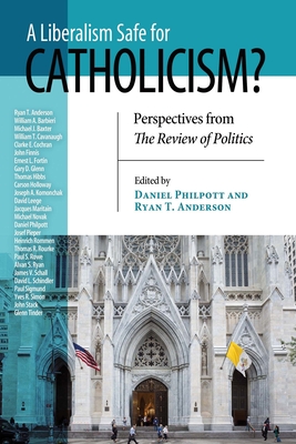 A Liberalism Safe for Catholicism?: Perspectives from the Review of Politics - Philpott, Daniel (Editor), and Anderson, Ryan T (Editor)