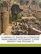 A Library of American Literature from Earliest Settlement T Othe Present Time Volume 11