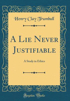 A Lie Never Justifiable: A Study in Ethics (Classic Reprint) - Trumbull, Henry Clay