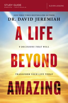 A Life Beyond Amazing Bible Study Guide: 9 Decisions That Will Transform Your Life Today - Jeremiah, David, Dr.