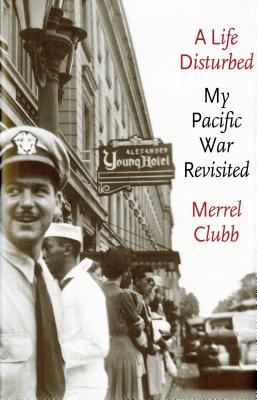 A Life Disturbed: My Pacific War Revisited - Clubb, Merrel D