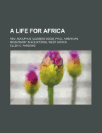 A Life for Africa: REV. Adolphus Clemens Good, PH.D., American Missionary in Equatorial West Africa