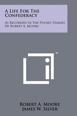 A Life For The Confederacy: As Recorded In The Pocket Diaries Of Robert A. Moore - Moore, Robert a, and Silver, James W (Editor), and Wiley, Bell Irvin (Foreword by)