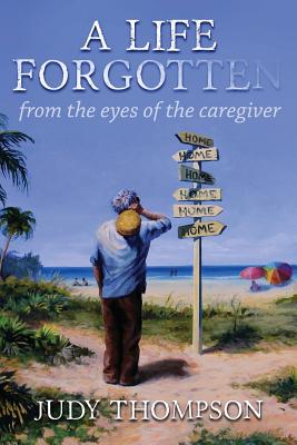 A Life Forgotten: From the Eyes of the caregiver - Thompson, Judy