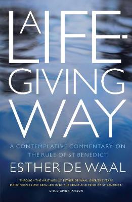 A Life-Giving Way: A contemplative commentary on the Rule of St Benedict - Waal, Esther De