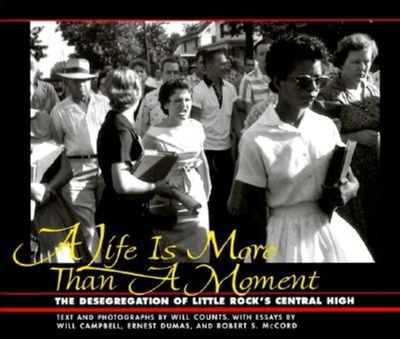 A Life is More Than a Moment: The Desegregation of Little Rock's Central High - Counts, Will (Text by), and McCord, Robert S, and Dumas, Ernest