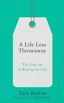 A Life Less Throwaway: The Lost Art of Buying for Life - Button, Tara