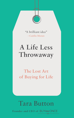 A Life Less Throwaway: The Lost Art of Buying for Life - Button, Tara