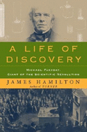 A Life of Discovery: Michael Faraday, Giant of the Scientific Revolution - Hamilton, James