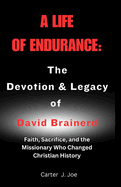 A Life of Endurance: The Devotion and Legacy of David Brainerd: Faith, Sacrifice, and the Missionary Who Changed Christian History