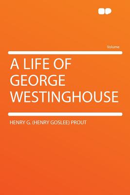 A Life of George Westinghouse - Prout, Henry G