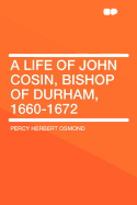 A Life of John Cosin, Bishop of Durham, 1660-1672