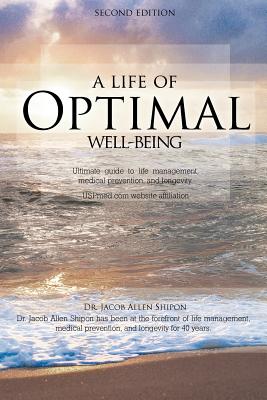 A Life of Optimal Well-Being Second Edition: Ultimate Guide to Life Management, Medical Prevention, and Longevity. - Shipon, Jacob Allen, Dr.