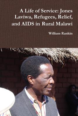 A Life of Service: Jones Laviwa, Refugees, Relief, and AIDS in Rural Malawi - Rankin, William