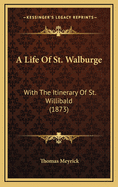 A Life of St. Walburge: With the Itinerary of St. Willibald (1873)