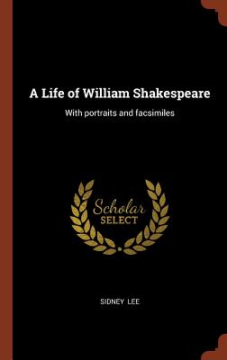 A Life of William Shakespeare: With portraits and facsimiles - Lee, Sidney, Sir