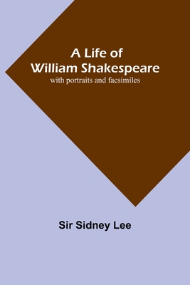 A Life of William Shakespeare: with portraits and facsimiles - Sidney Lee, Sir