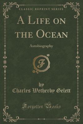 A Life on the Ocean: Autobiography (Classic Reprint) - Gelett, Charles Wetherby