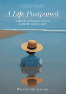 A Life Postponed: Finding Your Purpose and Joy in Mid-life and Beyond!