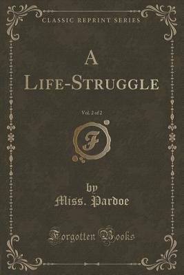 A Life-Struggle, Vol. 2 of 2 (Classic Reprint) - Pardoe, Miss