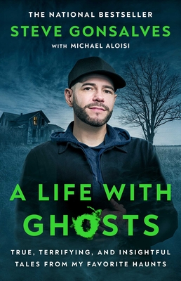 A Life with Ghosts: True, Terrifying, and Insightful Tales from My Favorite Haunts - Gonsalves, Steve, and Aloisi, Michael